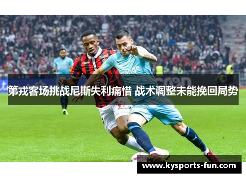 第戎客场挑战尼斯失利痛惜 战术调整未能挽回局势