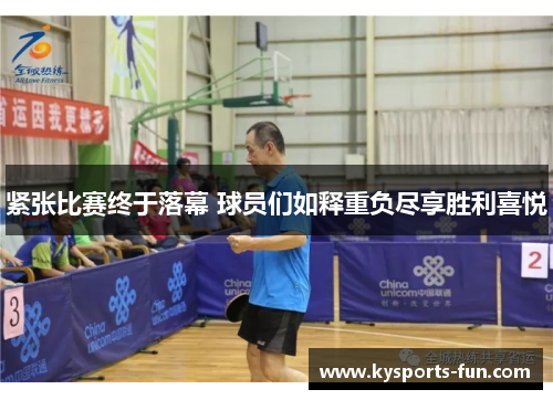 紧张比赛终于落幕 球员们如释重负尽享胜利喜悦