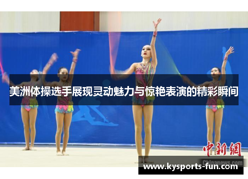 美洲体操选手展现灵动魅力与惊艳表演的精彩瞬间