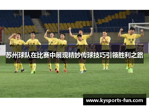 苏州球队在比赛中展现精妙传球技巧引领胜利之路