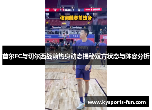 首尔FC与切尔西战前热身动态揭秘双方状态与阵容分析