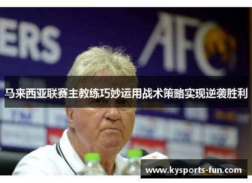 马来西亚联赛主教练巧妙运用战术策略实现逆袭胜利