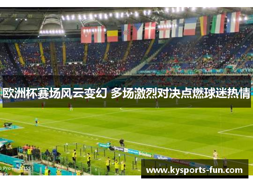 欧洲杯赛场风云变幻 多场激烈对决点燃球迷热情