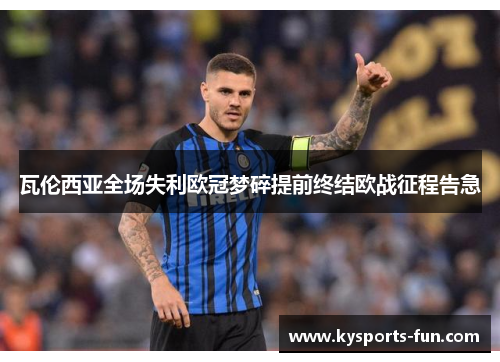 瓦伦西亚全场失利欧冠梦碎提前终结欧战征程告急