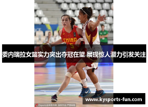委内瑞拉女篮实力突出夺冠在望 展现惊人潜力引发关注