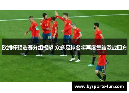 欧洲杯预选赛分组揭晓 众多足球名将再度集结激战四方